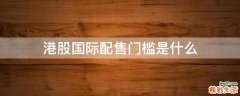 港股国际配售门槛是什么