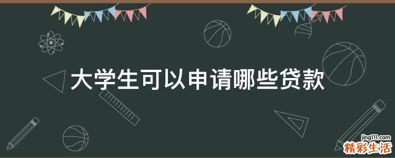 大学生可以申请哪些贷款