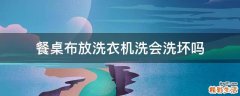 餐桌布放洗衣机洗会洗坏吗