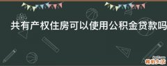 共有产权住房可以使用公积金贷款吗