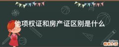 他项权证和房产证区别是什么
