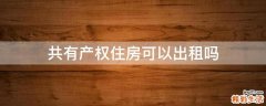 共有产权住房可以出租吗