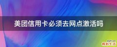 美团信用卡必须去网点激活吗