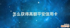 怎么获得高额平安信用卡