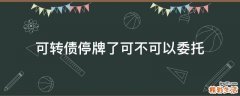 可转债停牌了可不可以委托