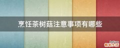 烹饪茶树菇注意事项有哪些