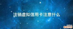 注销虚拟信用卡注意什么