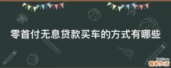 零首付无息贷款买车的方式有哪些