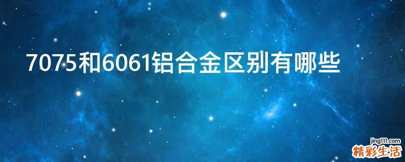 7075和6061铝合金区别有哪些