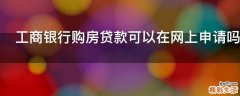 工商银行购房贷款可以在网上申请吗