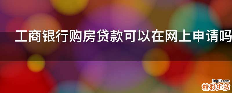 工商银行购房贷款可以在网上申请吗