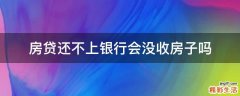 房贷还不上银行会没收房子吗