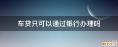 车贷只可以通过银行办理吗