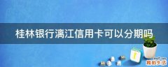 桂林银行漓江信用卡可以分期吗