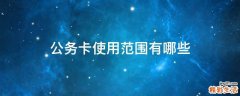 公务卡使用范围有哪些