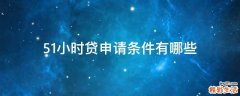 51小时贷申请条件有哪些