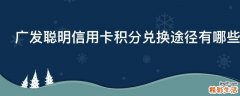 广发聪明信用卡积分兑换途径有哪些