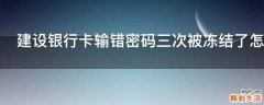 建设银行卡输错密码三次被冻结了怎么办