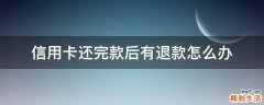 信用卡还完款后有退款怎么办