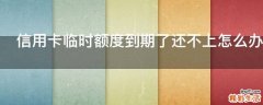 信用卡临时额度到期了还不上怎么办