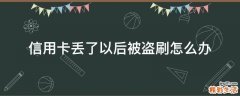 信用卡丢了以后被盗刷怎么办