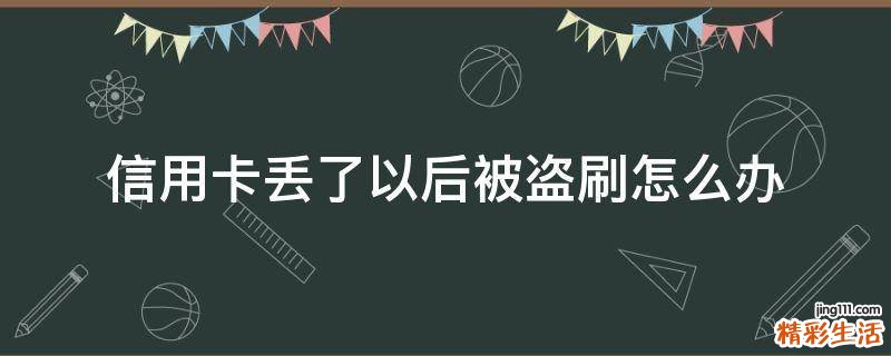 信用卡丢了以后被盗刷怎么办