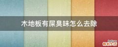 木地板有屎臭味怎么去除
