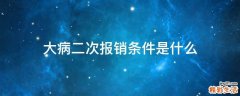 大病二次报销条件是什么