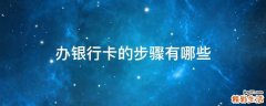 办银行卡的步骤有哪些