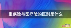 重疾险与医疗险的区别是什么