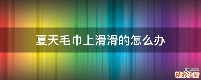 夏天毛巾上滑滑的怎么办