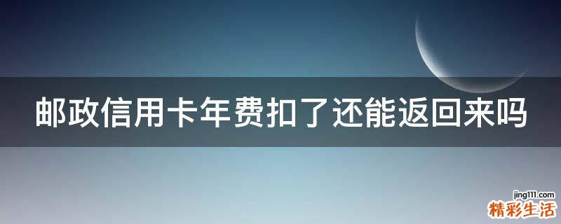 邮政信用卡年费扣了还能返回来吗