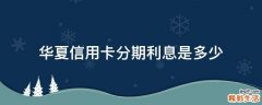华夏信用卡分期利息是多少