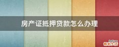 房产证抵押贷款怎么办理