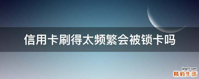 信用卡刷得太频繁会被锁卡吗