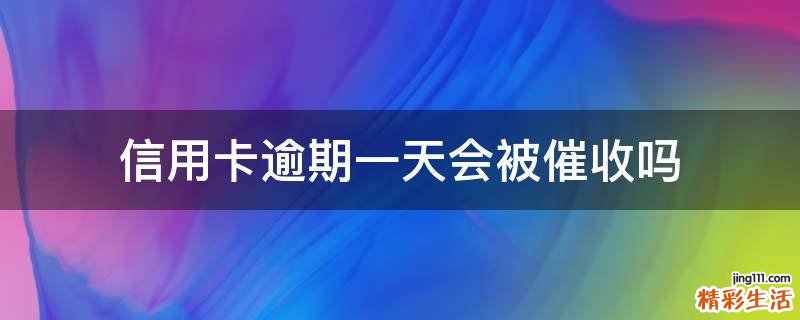 信用卡逾期一天会被催收吗
