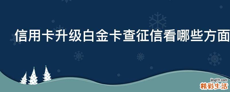 信用卡升级白金卡查征信看哪些方面