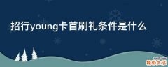 招行young卡首刷礼条件是什么