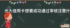 光大信用卡想要成功通过审核注意什么
