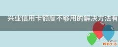 兴业信用卡额度不够用的解决方法有哪些