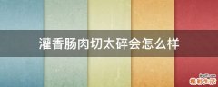灌香肠肉切太碎会怎么样