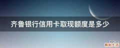 齐鲁银行信用卡取现额度是多少