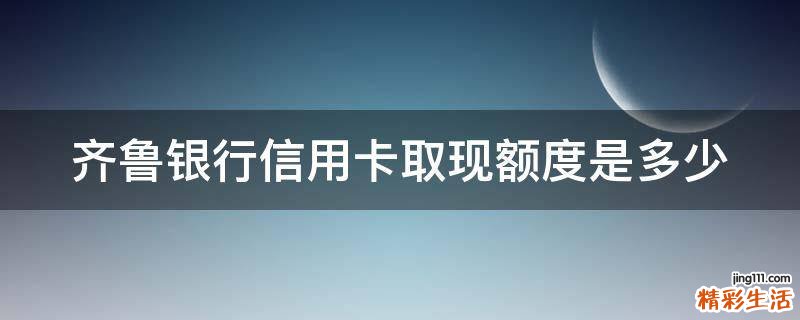 齐鲁银行信用卡取现额度是多少