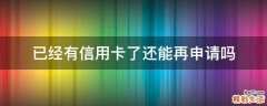 已经有信用卡了还能再申请吗