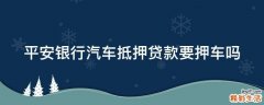 平安银行汽车抵押贷款要押车吗