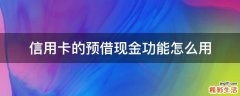 信用卡的预借现金功能怎么用