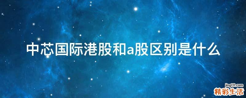 中芯国际港股和a股区别是什么