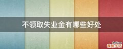 不领取失业金有哪些好处