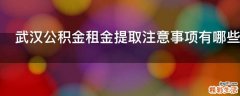 武汉公积金租金提取注意事项有哪些