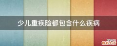 少儿重疾险都包含什么疾病